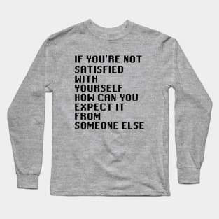 If You're Not Satisfied With Yourself How Can You Expect It From Someone Else Long Sleeve T-Shirt